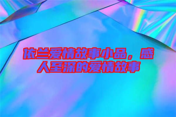 依蘭愛情故事小品，感人至深的愛情故事