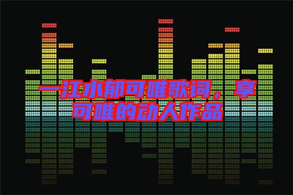 一江水郁可唯歌詞，享可唯的動(dòng)人作品