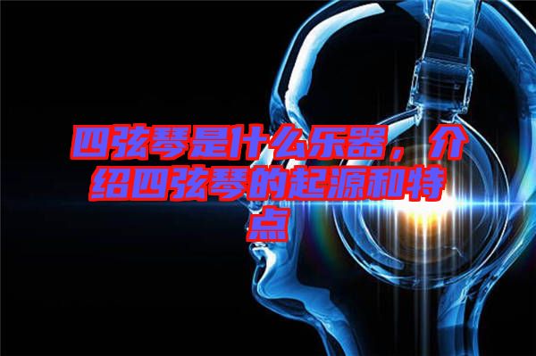 四弦琴是什么樂器，介紹四弦琴的起源和特點
