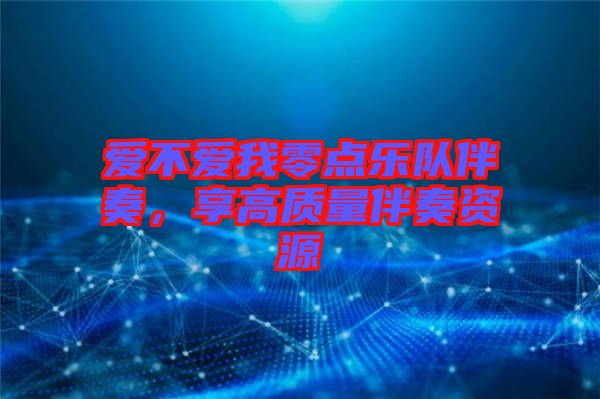 愛不愛我零點(diǎn)樂隊伴奏，享高質(zhì)量伴奏資源