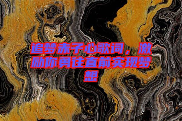 追夢(mèng)赤子心歌詞，激勵(lì)你勇往直前實(shí)現(xiàn)夢(mèng)想