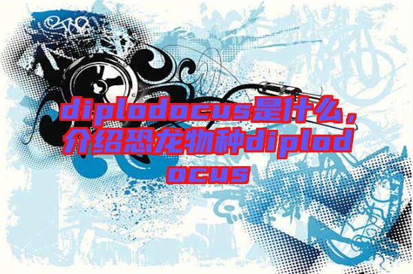 diplodocus是什么，介紹恐龍物種diplodocus