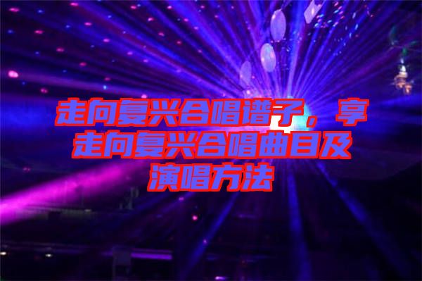 走向復(fù)興合唱譜子，享走向復(fù)興合唱曲目及演唱方法