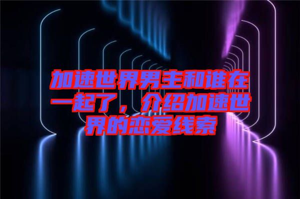 加速世界男主和誰在一起了，介紹加速世界的戀愛線索