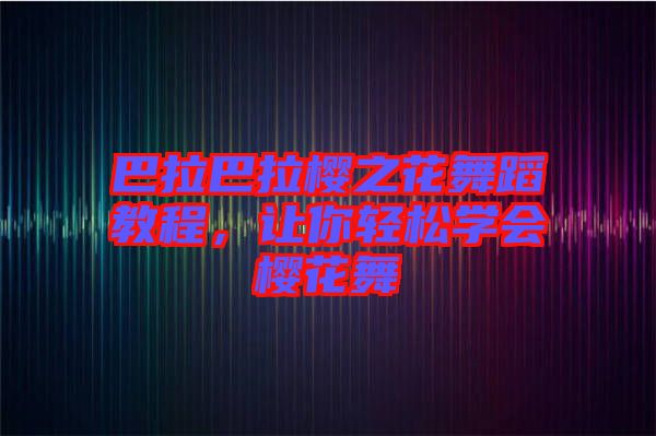 巴拉巴拉櫻之花舞蹈教程，讓你輕松學(xué)會(huì)櫻花舞