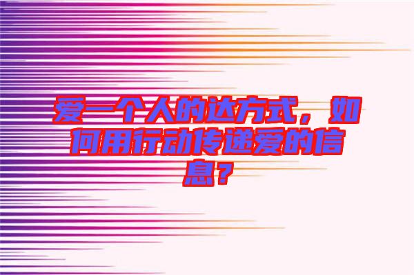 愛一個(gè)人的達(dá)方式，如何用行動(dòng)傳遞愛的信息？