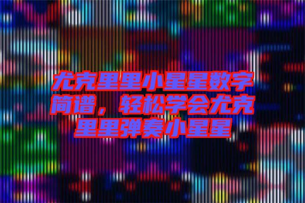 尤克里里小星星數(shù)字簡譜，輕松學(xué)會尤克里里彈奏小星星