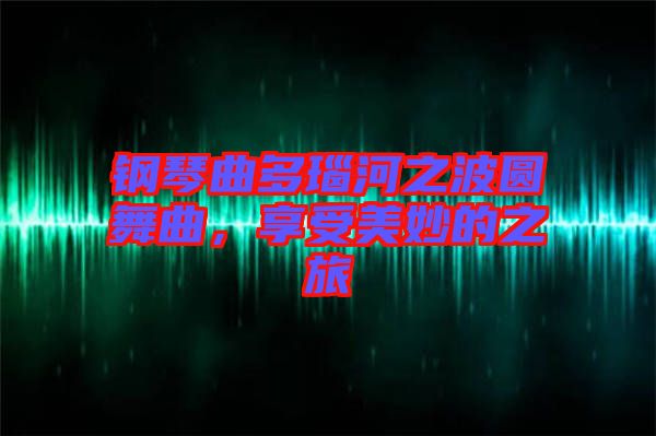 鋼琴曲多瑙河之波圓舞曲，享受美妙的之旅