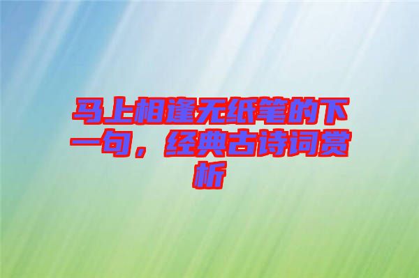 馬上相逢無(wú)紙筆的下一句，經(jīng)典古詩(shī)詞賞析