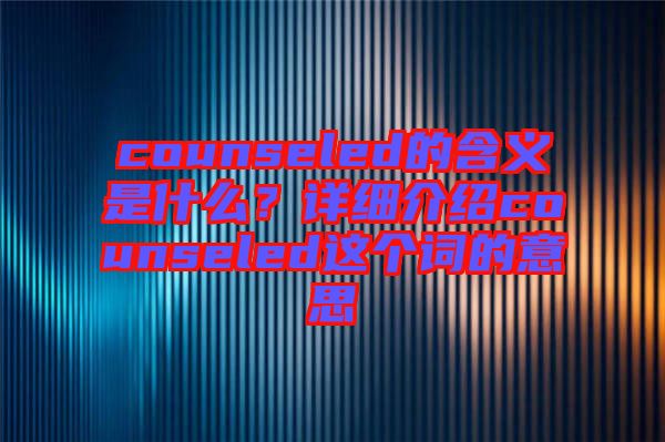 counseled的含義是什么？詳細(xì)介紹counseled這個(gè)詞的意思