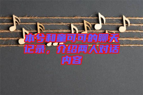 本兮和童可可的聊天記錄，介紹兩人對話內(nèi)容