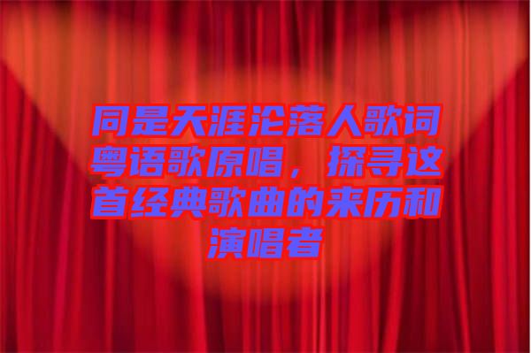 同是天涯淪落人歌詞粵語(yǔ)歌原唱，探尋這首經(jīng)典歌曲的來(lái)歷和演唱者