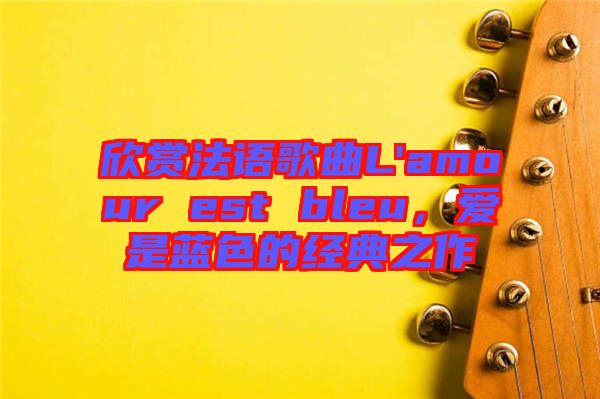 欣賞法語(yǔ)歌曲L'amour est bleu，愛(ài)是藍(lán)色的經(jīng)典之作