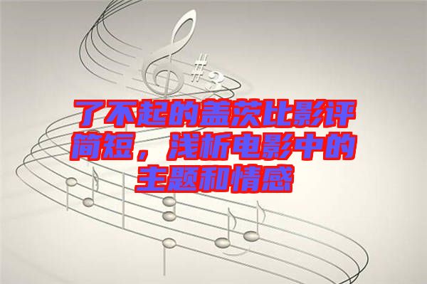 了不起的蓋茨比影評簡短，淺析電影中的主題和情感