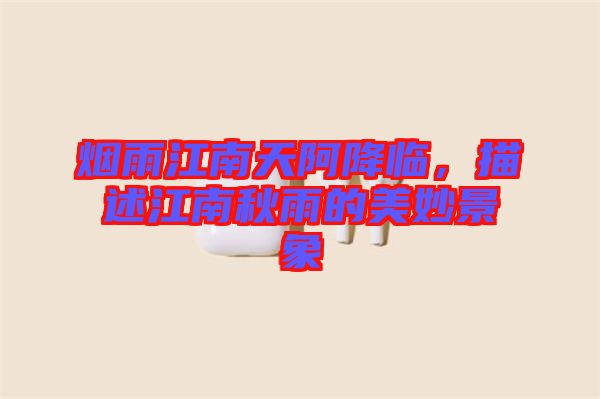 煙雨江南天阿降臨，描述江南秋雨的美妙景象
