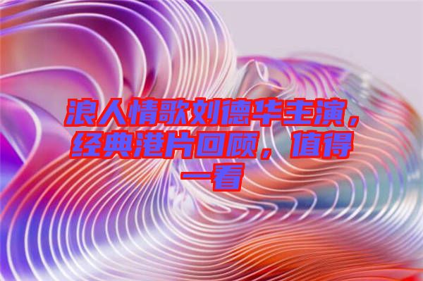 浪人情歌劉德華主演，經(jīng)典港片回顧，值得一看