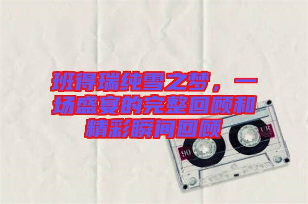 班得瑞純雪之夢，一場盛宴的完整回顧和精彩瞬間回顧