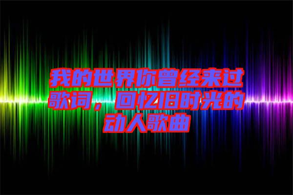 我的世界你曾經(jīng)來過歌詞，回憶舊時光的動人歌曲