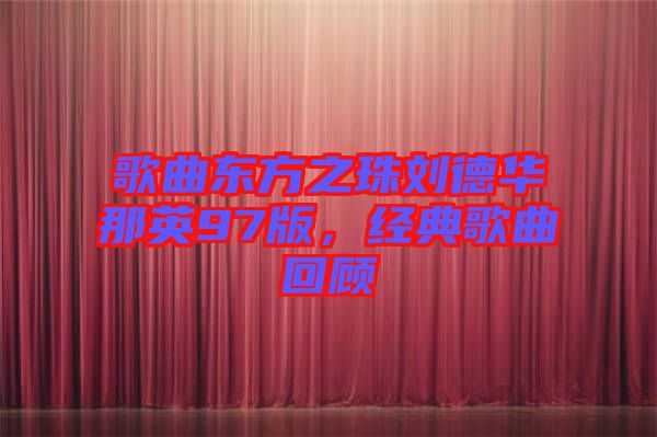 歌曲東方之珠劉德華那英97版，經(jīng)典歌曲回顧