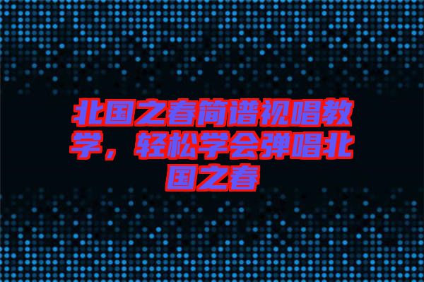 北國(guó)之春簡(jiǎn)譜視唱教學(xué)，輕松學(xué)會(huì)彈唱北國(guó)之春