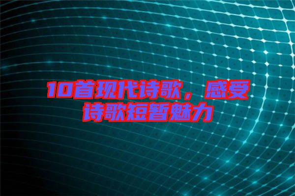 10首現(xiàn)代詩歌，感受詩歌短暫魅力