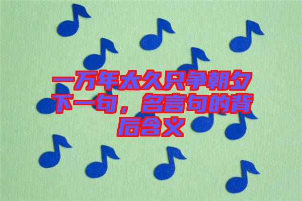 一萬年太久只爭朝夕下一句，名言句的背后含義