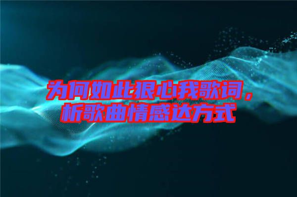 為何如此狠心我歌詞，析歌曲情感達(dá)方式