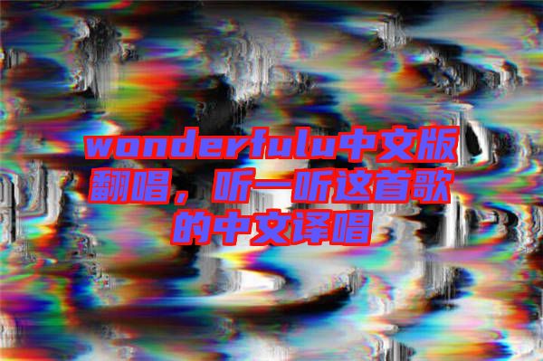 wonderfulu中文版翻唱，聽一聽這首歌的中文譯唱