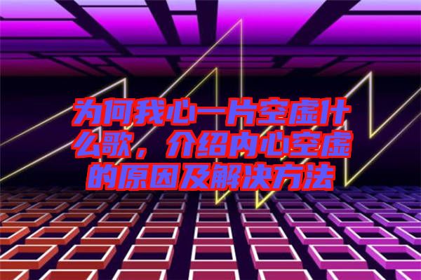 為何我心一片空虛什么歌，介紹內(nèi)心空虛的原因及解決方法