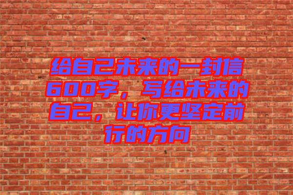 給自己未來的一封信600字，寫給未來的自己，讓你更堅定前行的方向