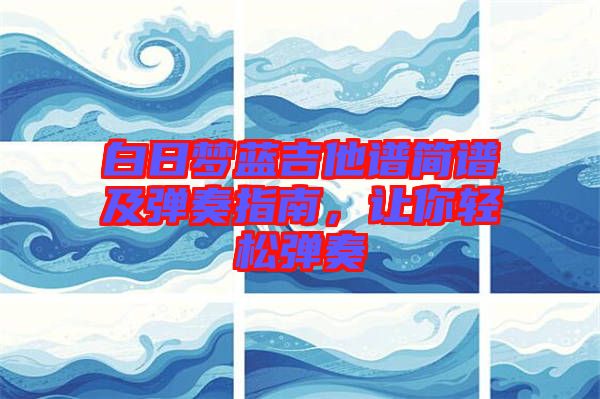白日夢(mèng)藍(lán)吉他譜簡(jiǎn)譜及彈奏指南，讓你輕松彈奏