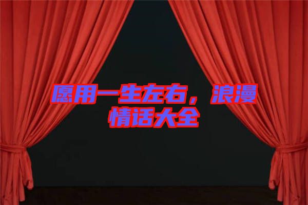 愿用一生左右，浪漫情話(huà)大全