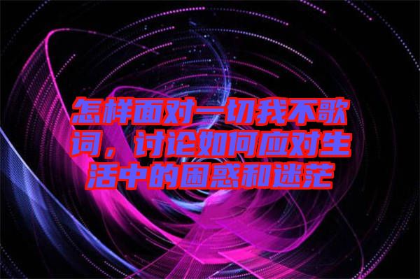 怎樣面對一切我不歌詞，討論如何應(yīng)對生活中的困惑和迷茫