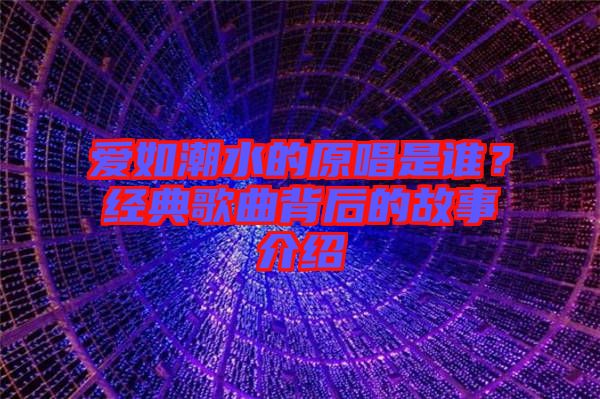 愛(ài)如潮水的原唱是誰(shuí)？經(jīng)典歌曲背后的故事介紹