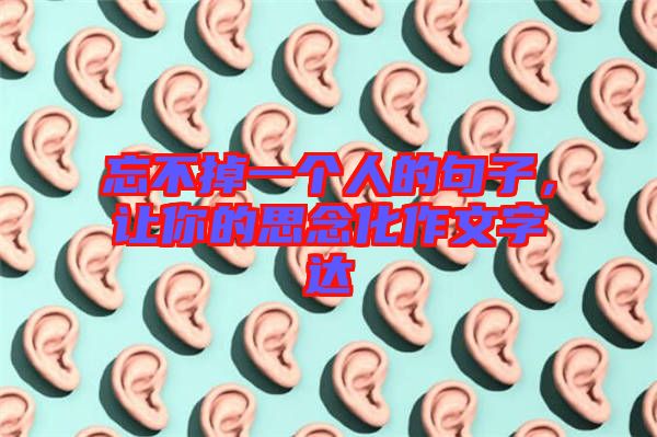 忘不掉一個人的句子，讓你的思念化作文字達(dá)