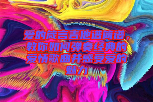 愛的箴言吉他譜簡譜，教你如何彈奏經(jīng)典的愛情歌曲并感受愛的魅力