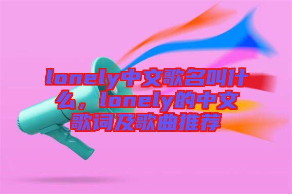 lonely中文歌名叫什么，lonely的中文歌詞及歌曲推薦