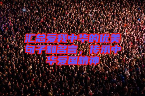 匯總愛我中華的優(yōu)美句子和名言，傳承中華愛國精神
