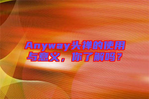 Anyway頭禪的使用與意義，你了解嗎？