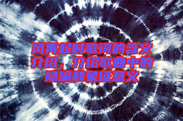 風再起時歌詞的含義介紹，介紹歌曲中的隱喻和象征意義