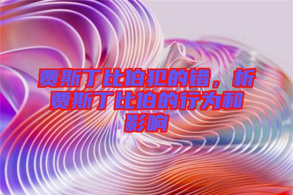 賈斯丁比伯犯的錯(cuò)，析賈斯丁比伯的行為和影響