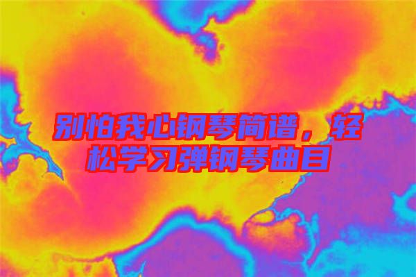 別怕我心鋼琴簡譜，輕松學(xué)習(xí)彈鋼琴曲目