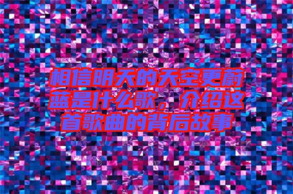 相信明天的天空更蔚藍(lán)是什么歌，介紹這首歌曲的背后故事