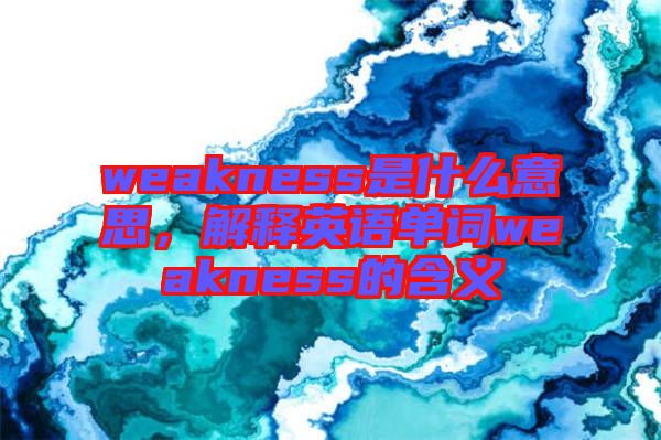 weakness是什么意思，解釋英語單詞weakness的含義