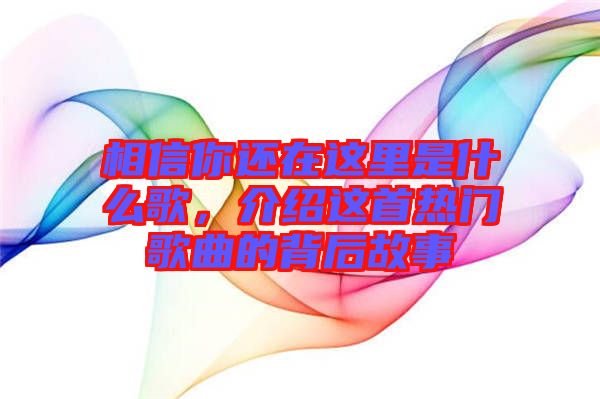 相信你還在這里是什么歌，介紹這首熱門(mén)歌曲的背后故事