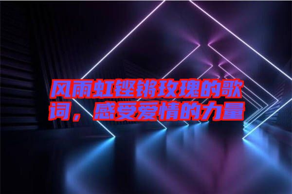 風雨虹鏗鏘玫瑰的歌詞，感受愛情的力量