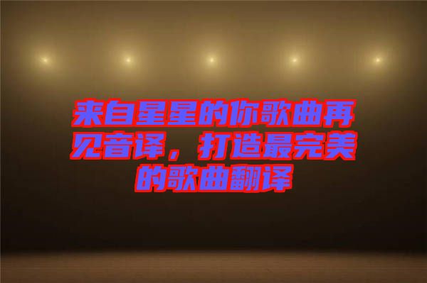來(lái)自星星的你歌曲再見(jiàn)音譯，打造最完美的歌曲翻譯