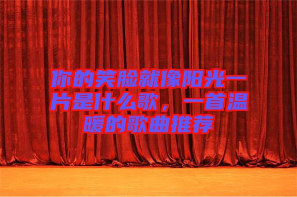 你的笑臉就像陽光一片是什么歌，一首溫暖的歌曲推薦