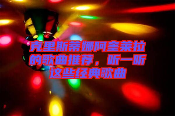 克里斯蒂娜阿奎萊拉的歌曲推薦，聽一聽這些經(jīng)典歌曲
