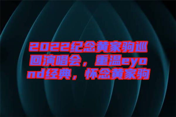 2022紀(jì)念黃家駒巡回演唱會(huì)，重溫eyond經(jīng)典，懷念黃家駒